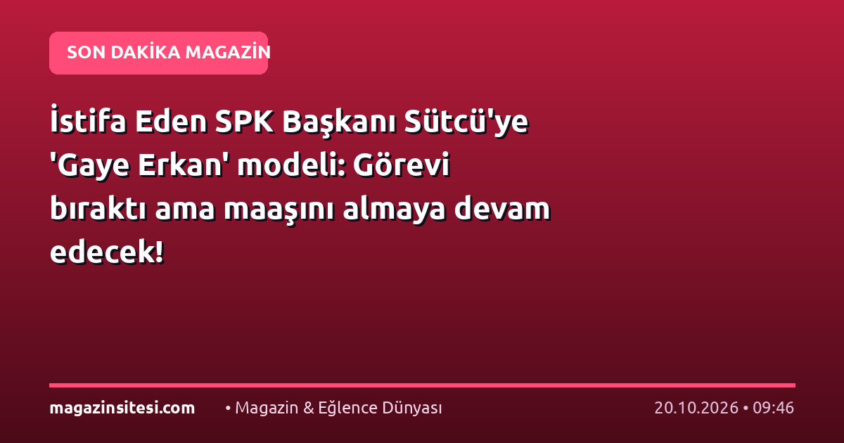 İstifa Eden SPK Başkanı Sütcü’ye ‘Gaye Erkan’ modeli: Görevi bıraktı ama maaşını almaya devam edecek!