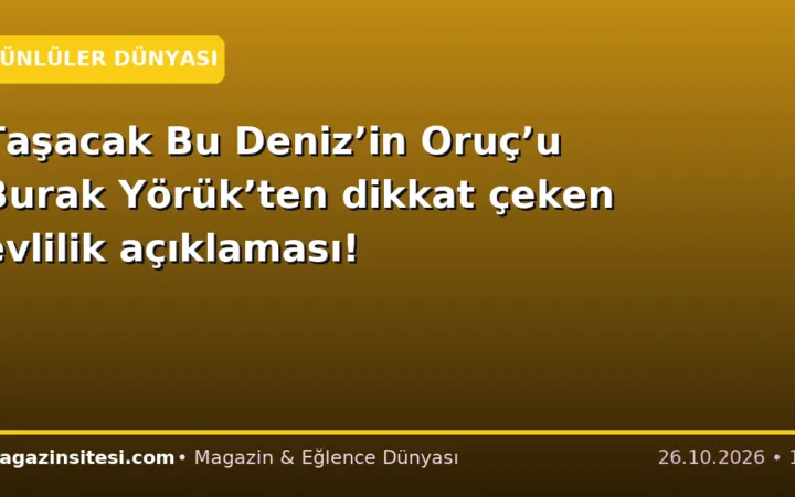 Taşacak Bu Deniz’in Oruç’u Burak Yörük’ten dikkat çeken evlilik açıklaması!