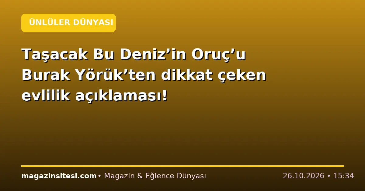 Taşacak Bu Deniz’in Oruç’u Burak Yörük’ten dikkat çeken evlilik açıklaması!