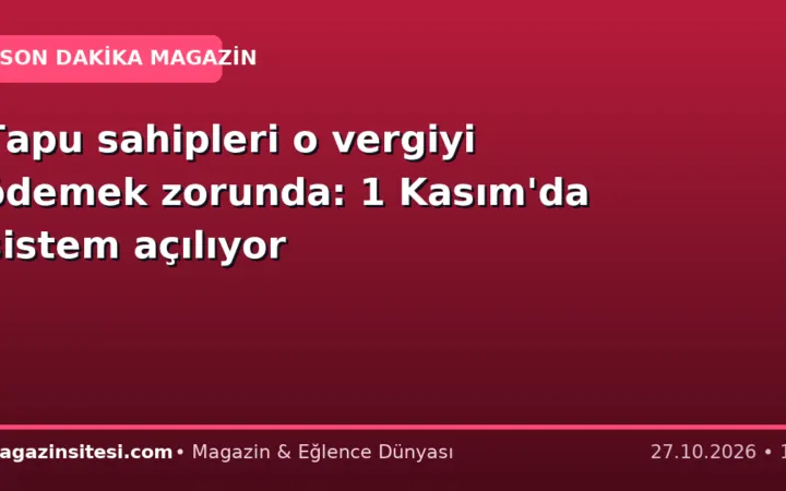 Tapu sahipleri o vergiyi ödemek zorunda: 1 Kasım’da sistem açılıyor