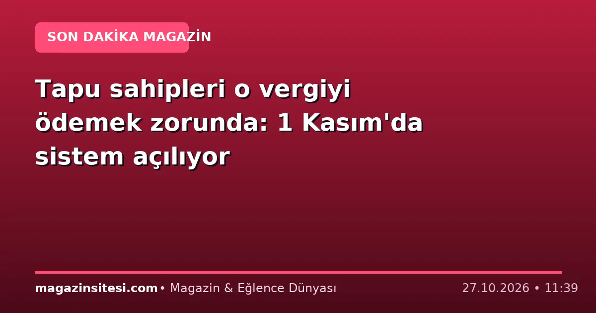 Tapu sahipleri o vergiyi ödemek zorunda: 1 Kasım’da sistem açılıyor