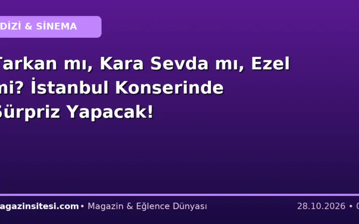 Tarkan mı, Kara Sevda mı, Ezel mi? İstanbul Konserinde Sürpriz Yapacak!