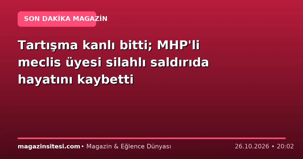 Tartışma kanlı bitti; MHP’li meclis üyesi silahlı saldırıda hayatını kaybetti