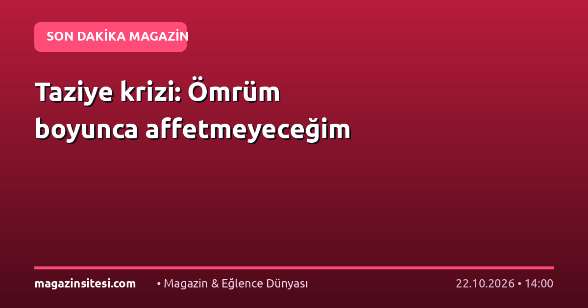 Taziye krizi: Ömrüm boyunca affetmeyeceğim