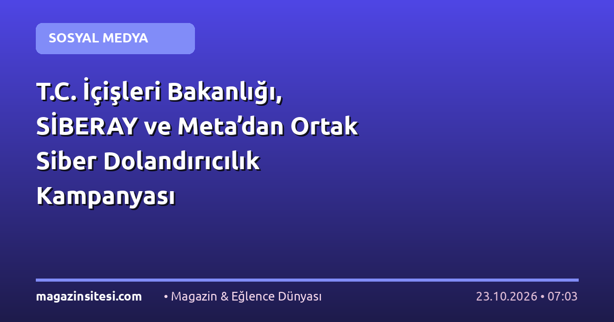 T.C. İçişleri Bakanlığı, SİBERAY ve Meta’dan Ortak Siber Dolandırıcılık Kampanyası
