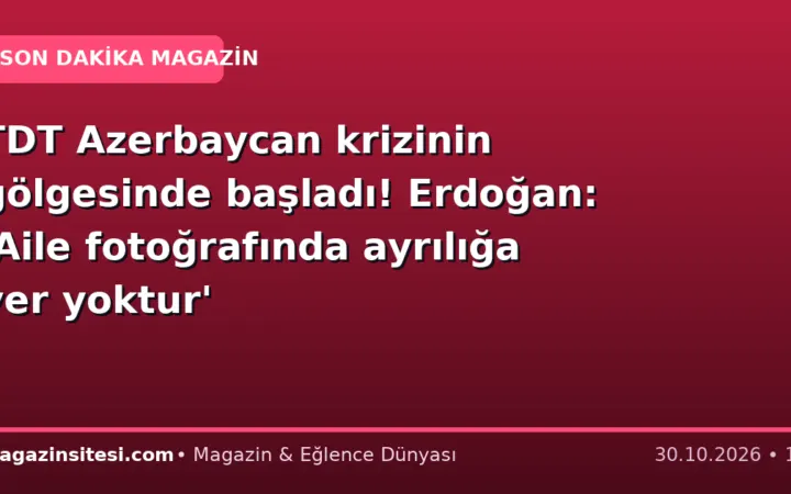 TDT Azerbaycan krizinin gölgesinde başladı! Erdoğan: ‘Aile fotoğrafında ayrılığa yer yoktur’