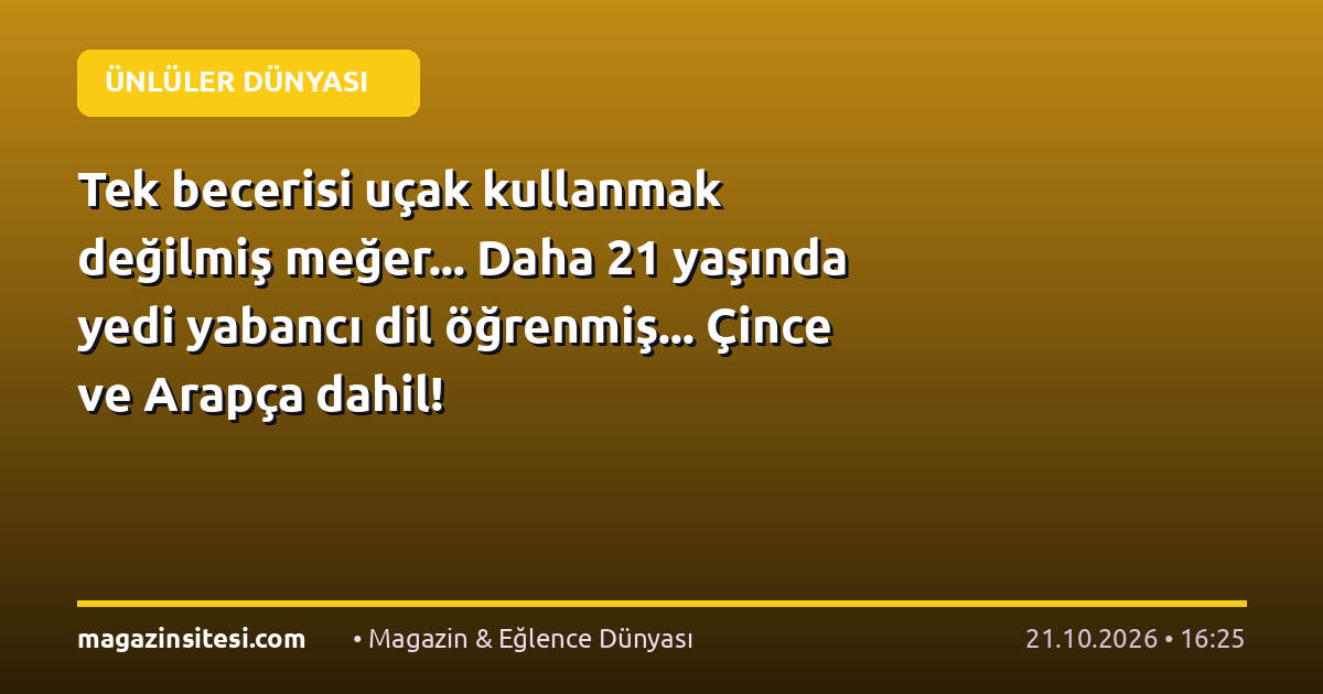 Tek becerisi uçak kullanmak değilmiş meğer… Daha 21 yaşında yedi yabancı dil öğrenmiş… Çince ve Arapça dahil!