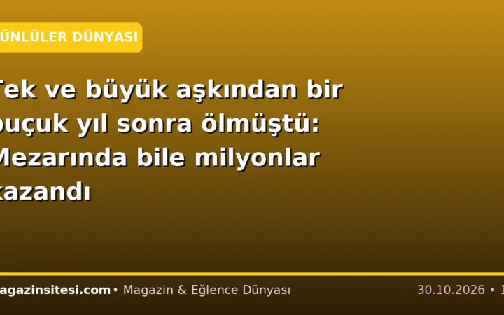 Tek ve büyük aşkından bir buçuk yıl sonra ölmüştü: Mezarında bile milyonlar kazandı