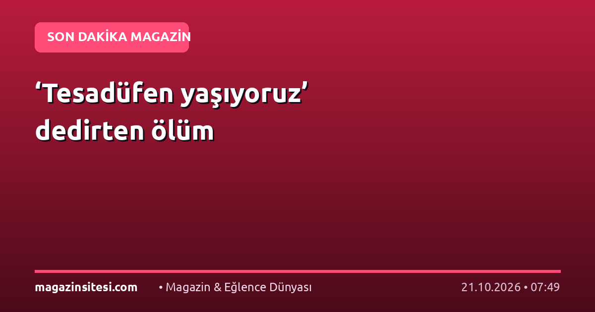 ‘Tesadüfen yaşıyoruz’ dedirten ölüm
