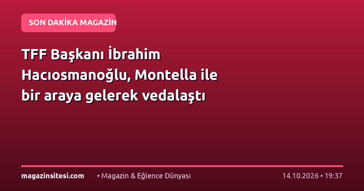 TFF Başkanı İbrahim Hacıosmanoğlu, Montella ile bir araya gelerek vedalaştı