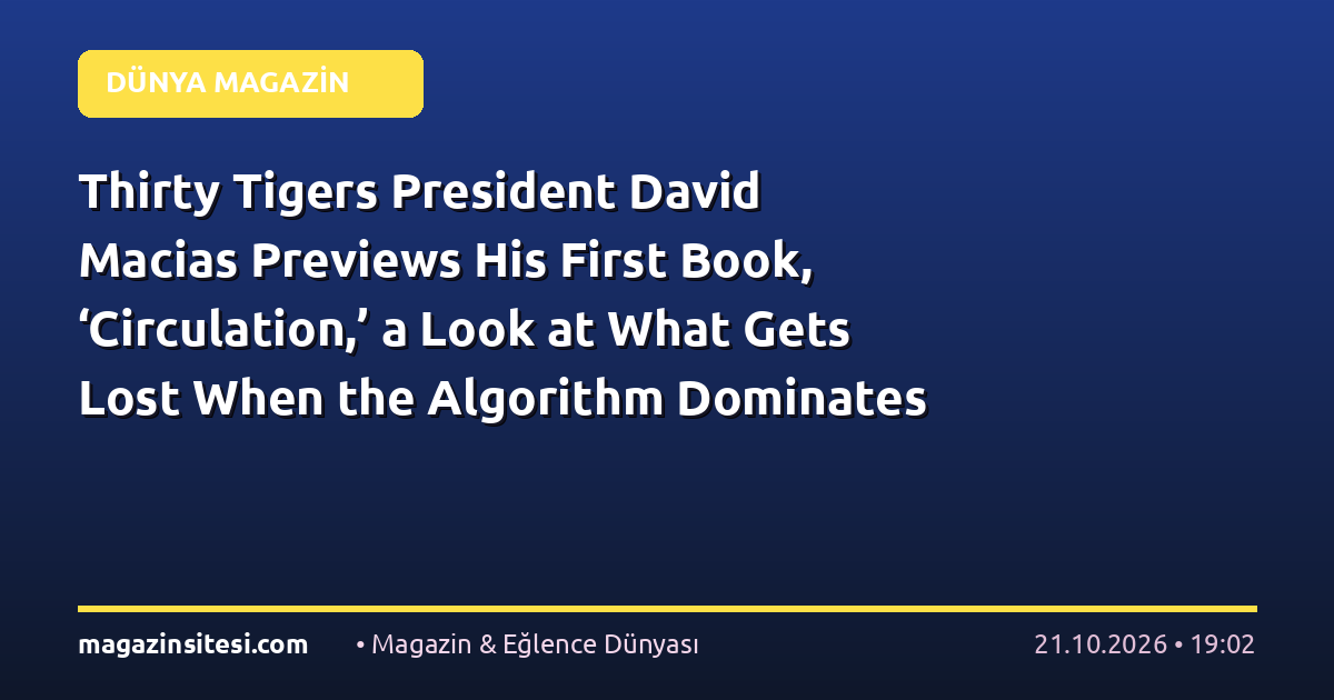 Thirty Tigers President David Macias Previews His First Book, ‘Circulation,’ a Look at What Gets Lost When the Algorithm Dominates Music Consumption (EXCLUSIVE)