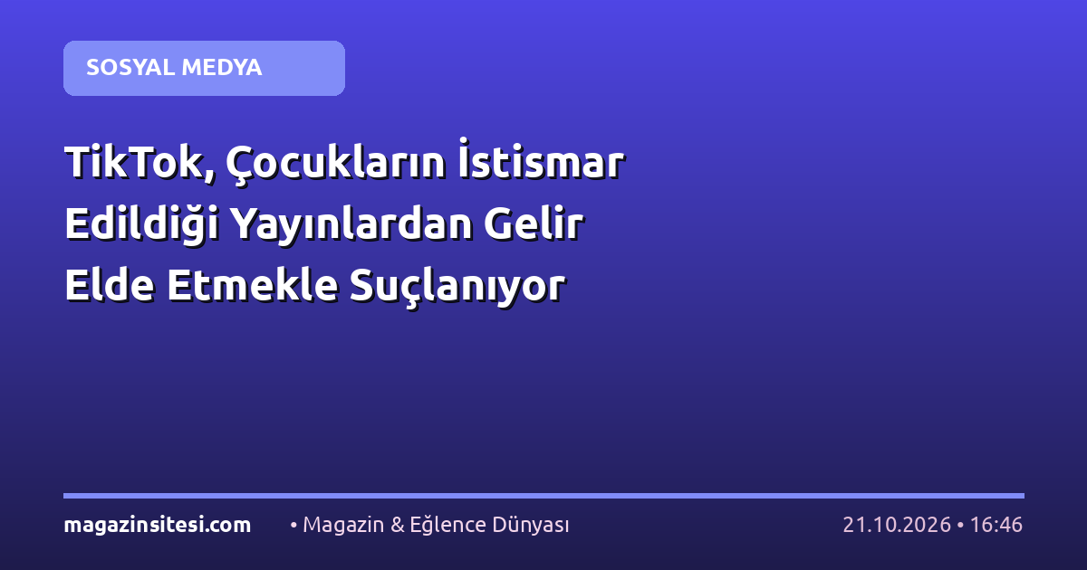 TikTok, Çocukların İstismar Edildiği Yayınlardan Gelir Elde Etmekle Suçlanıyor