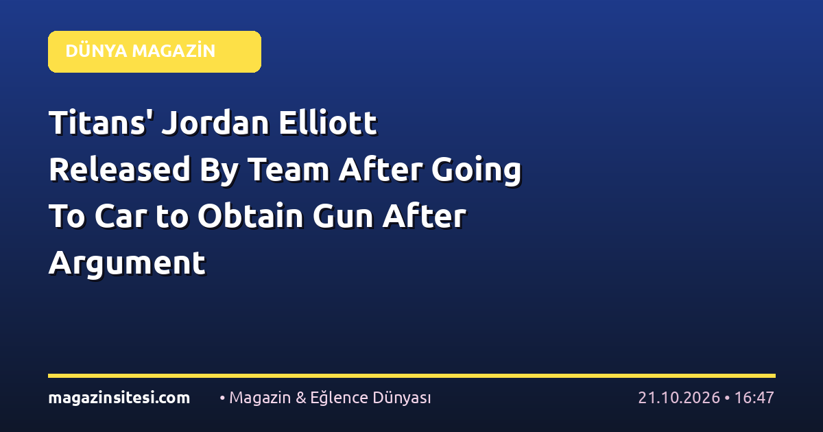 Titans’ Jordan Elliott Released By Team After Going To Car to Obtain Gun After Argument