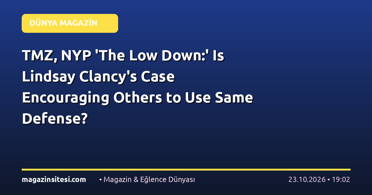 TMZ, NYP ‘The Low Down:’ Is Lindsay Clancy’s Case Encouraging Others to Use Same Defense?