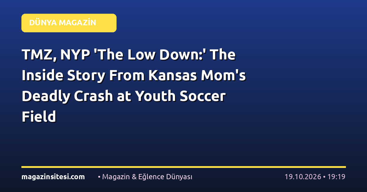 TMZ, NYP ‘The Low Down:’ The Inside Story From Kansas Mom’s Deadly Crash at Youth Soccer Field