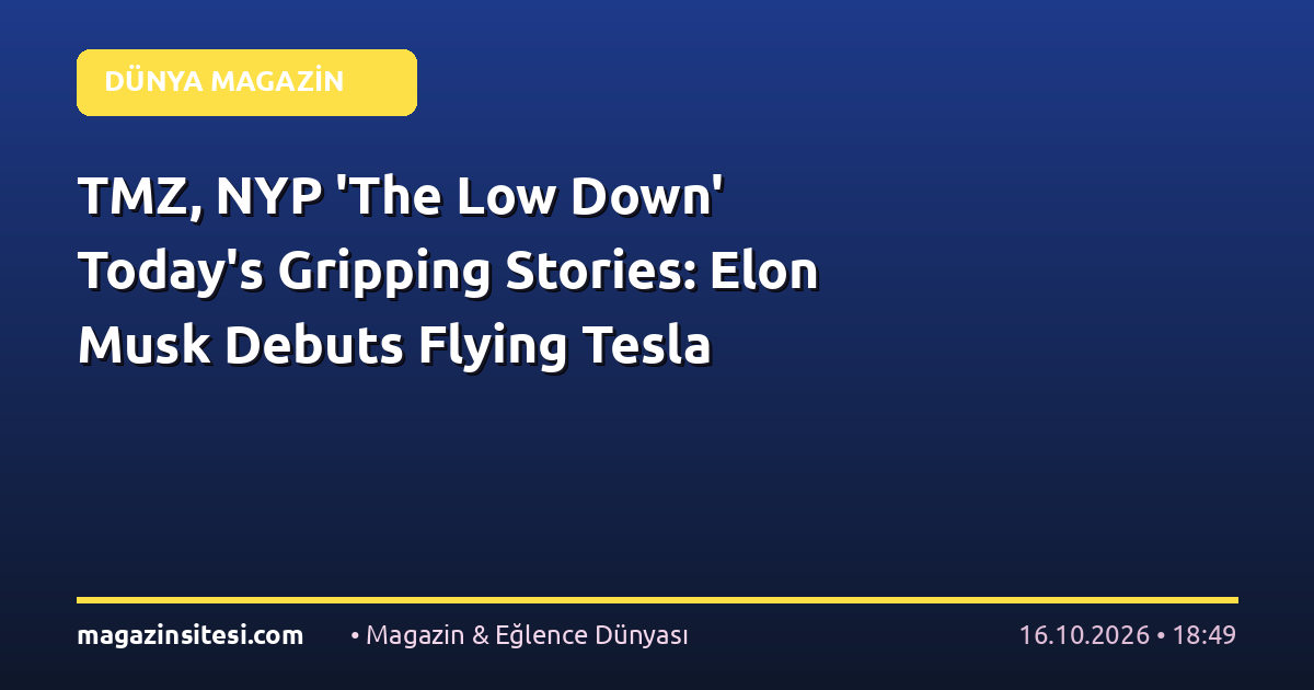 TMZ, NYP ‘The Low Down’ Today’s Gripping Stories: Elon Musk Debuts Flying Tesla