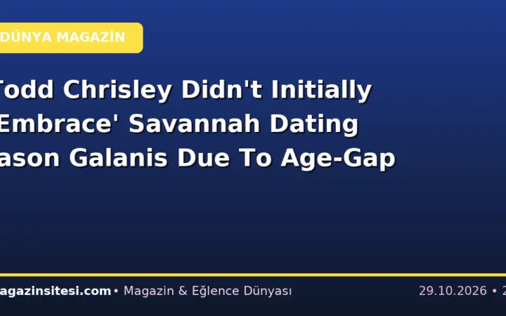 Todd Chrisley Didn’t Initially ‘Embrace’ Savannah Dating Jason Galanis Due To Age-Gap