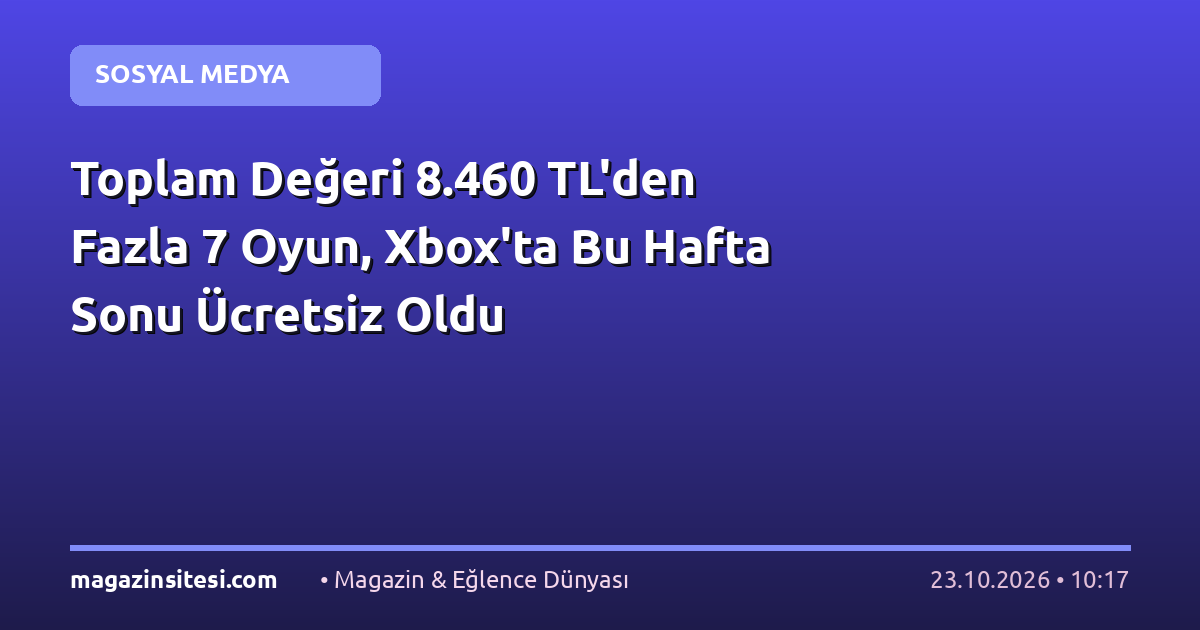 Toplam Değeri 8.460 TL’den Fazla 7 Oyun, Xbox’ta Bu Hafta Sonu Ücretsiz Oldu