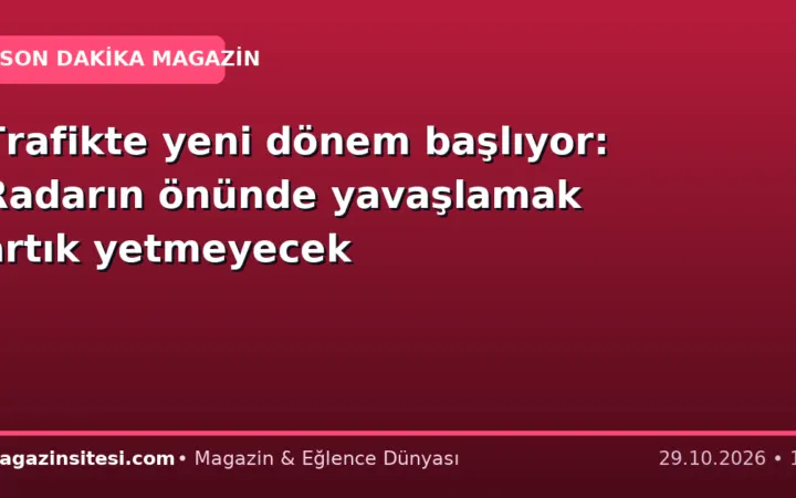 Trafikte yeni dönem başlıyor: Radarın önünde yavaşlamak artık yetmeyecek