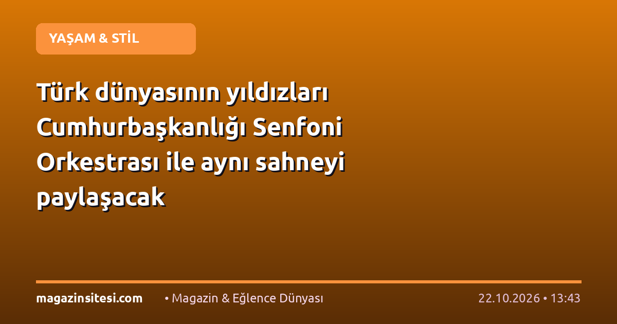 Türk dünyasının yıldızları Cumhurbaşkanlığı Senfoni Orkestrası ile aynı sahneyi paylaşacak