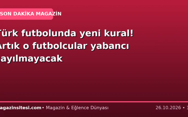 Türk futbolunda yeni kural! Artık o futbolcular yabancı sayılmayacak