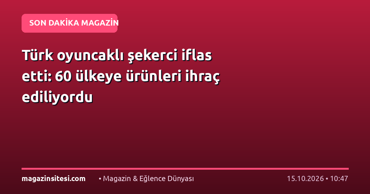 Türk oyuncaklı şekerci iflas etti: 60 ülkeye ürünleri ihraç ediliyordu