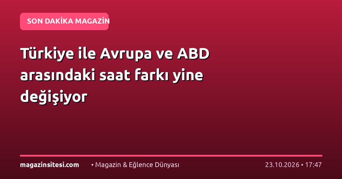 Türkiye ile Avrupa ve ABD arasındaki saat farkı yine değişiyor