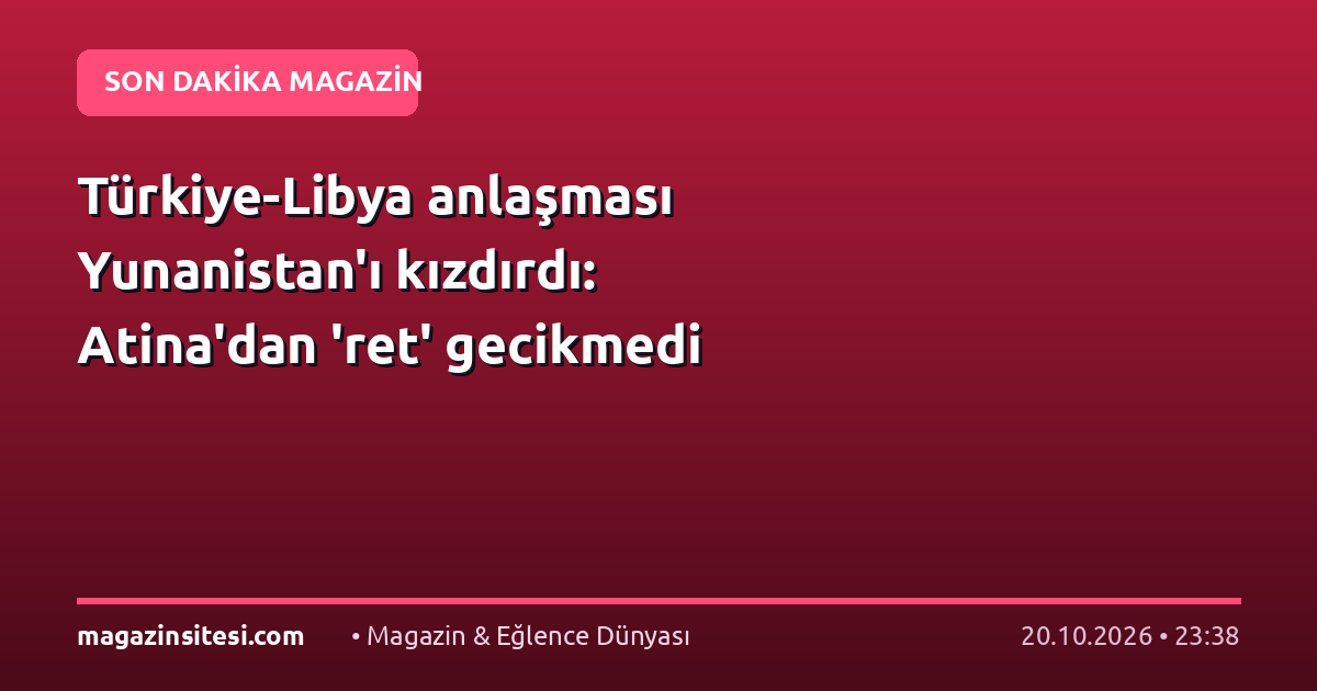 Türkiye-Libya anlaşması Yunanistan’ı kızdırdı: Atina’dan ‘ret’ gecikmedi