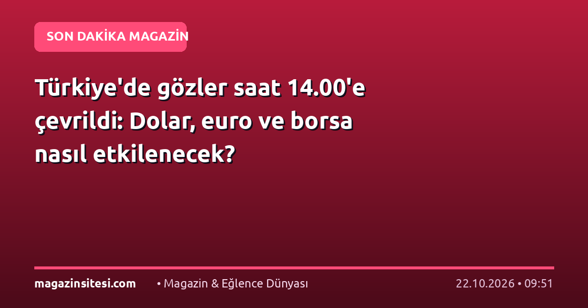 Türkiye’de gözler saat 14.00’e çevrildi: Dolar, euro ve borsa nasıl etkilenecek?