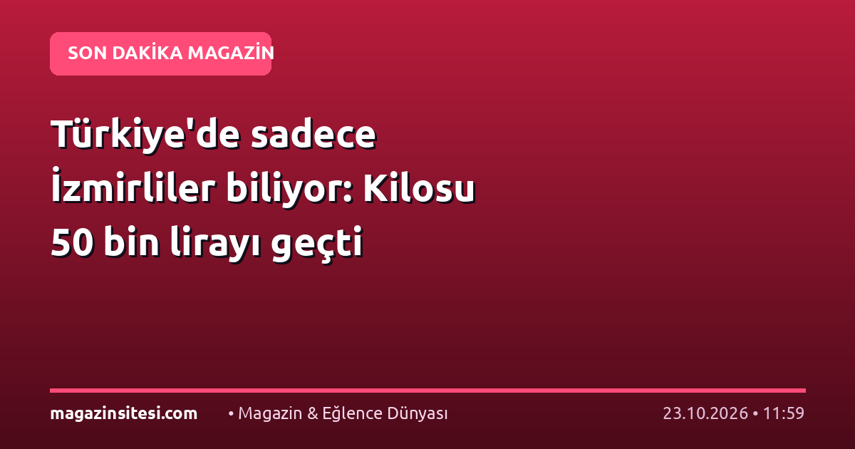 Türkiye’de sadece İzmirliler biliyor: Kilosu 50 bin lirayı geçti
