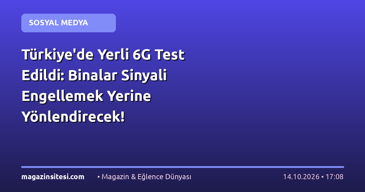 Türkiye’de Yerli 6G Test Edildi: Binalar Sinyali Engellemek Yerine Yönlendirecek!