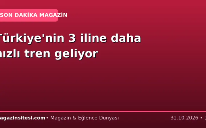 Türkiye’nin 3 iline daha hızlı tren geliyor