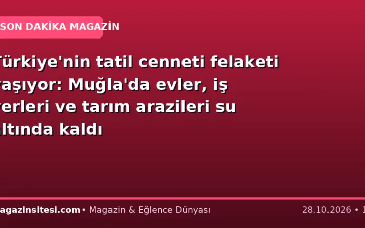 Türkiye’nin tatil cenneti felaketi yaşıyor: Muğla’da evler, iş yerleri ve tarım arazileri su altında kaldı