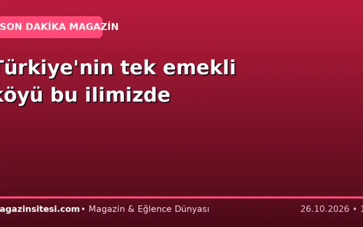 Türkiye’nin tek emekli köyü bu ilimizde
