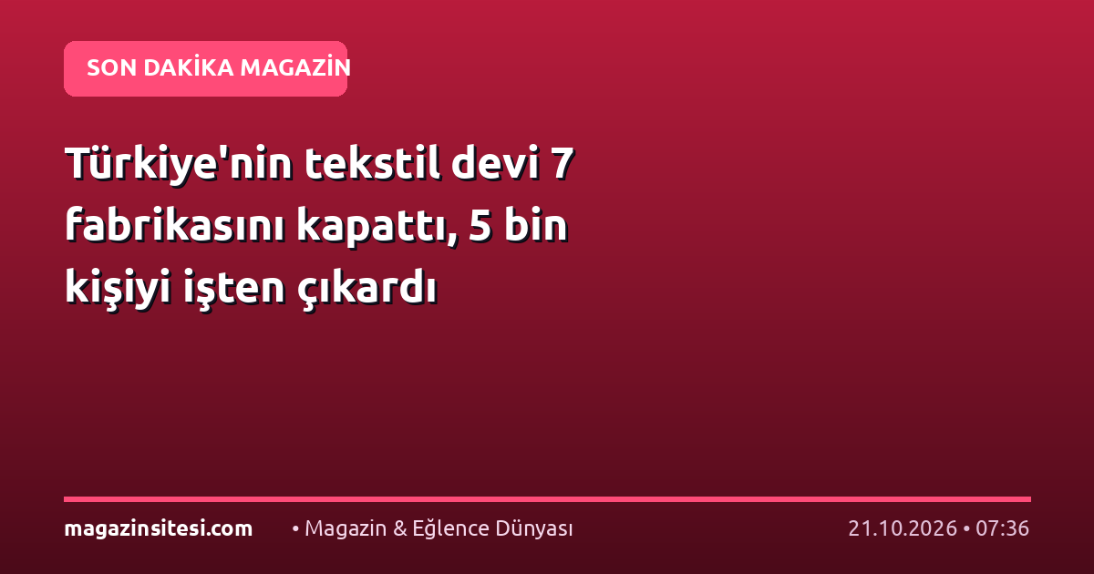 Türkiye’nin tekstil devi 7 fabrikasını kapattı, 5 bin kişiyi işten çıkardı