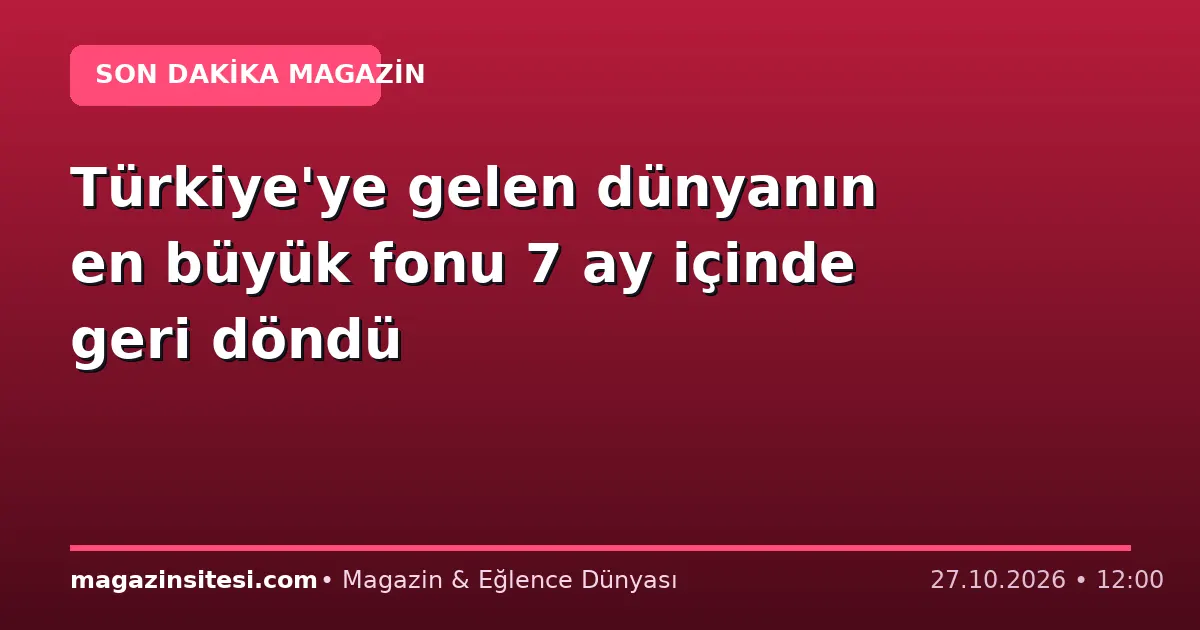 Türkiye’ye gelen dünyanın en büyük fonu 7 ay içinde geri döndü