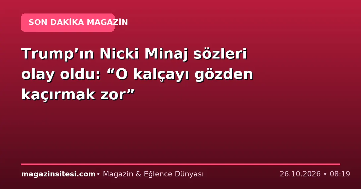Trump’ın Nicki Minaj sözleri olay oldu: “O kalçayı gözden kaçırmak zor”