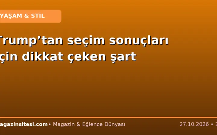 Trump’tan seçim sonuçları için dikkat çeken şart