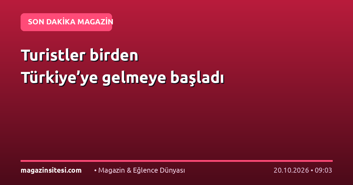 Turistler birden Türkiye’ye gelmeye başladı