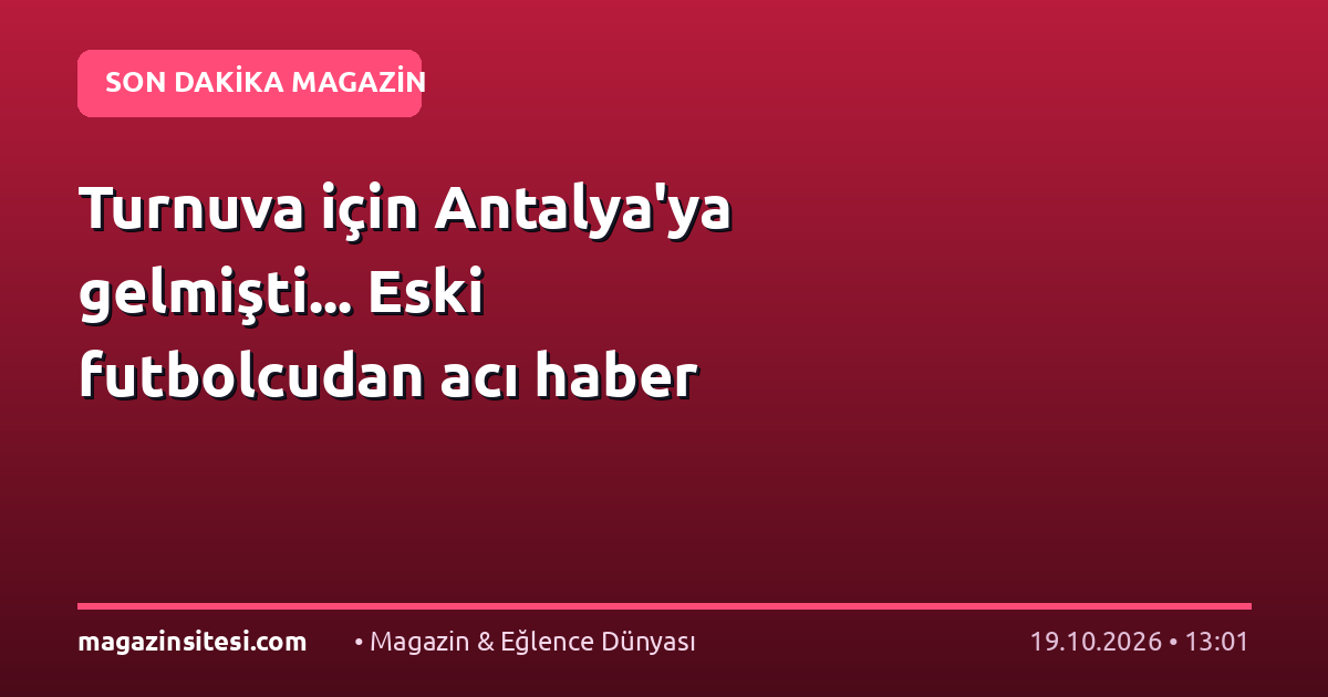 Turnuva için Antalya’ya gelmişti… Eski futbolcudan acı haber