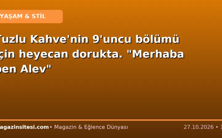 Tuzlu Kahve’nin 9’uncu bölümü için heyecan dorukta. “Merhaba ben Alev”