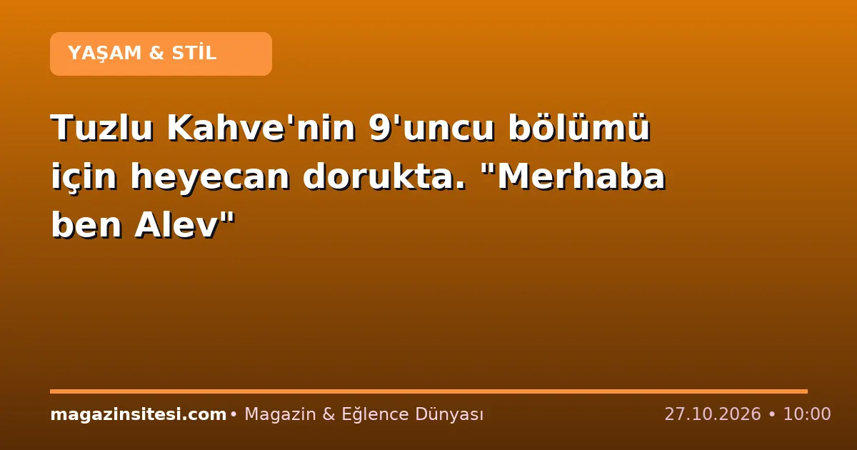 Tuzlu Kahve’nin 9’uncu bölümü için heyecan dorukta. “Merhaba ben Alev”