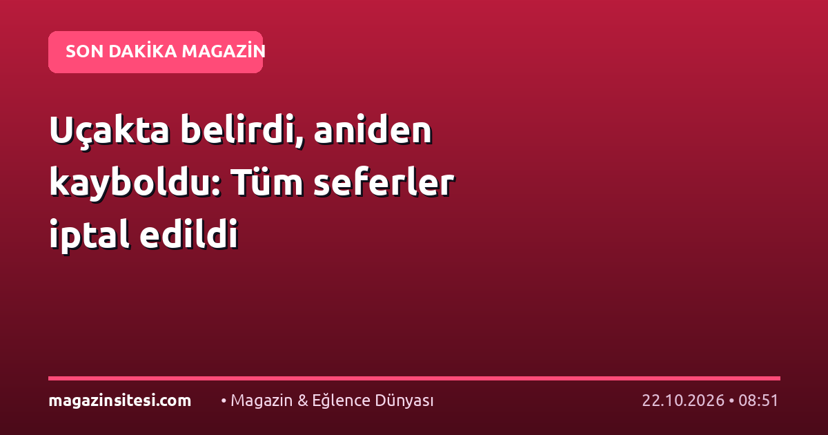 Uçakta belirdi, aniden kayboldu: Tüm seferler iptal edildi