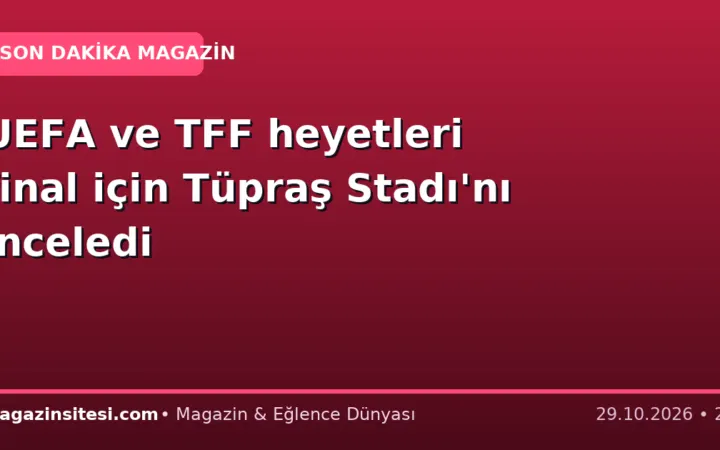 UEFA ve TFF heyetleri final için Tüpraş Stadı’nı inceledi