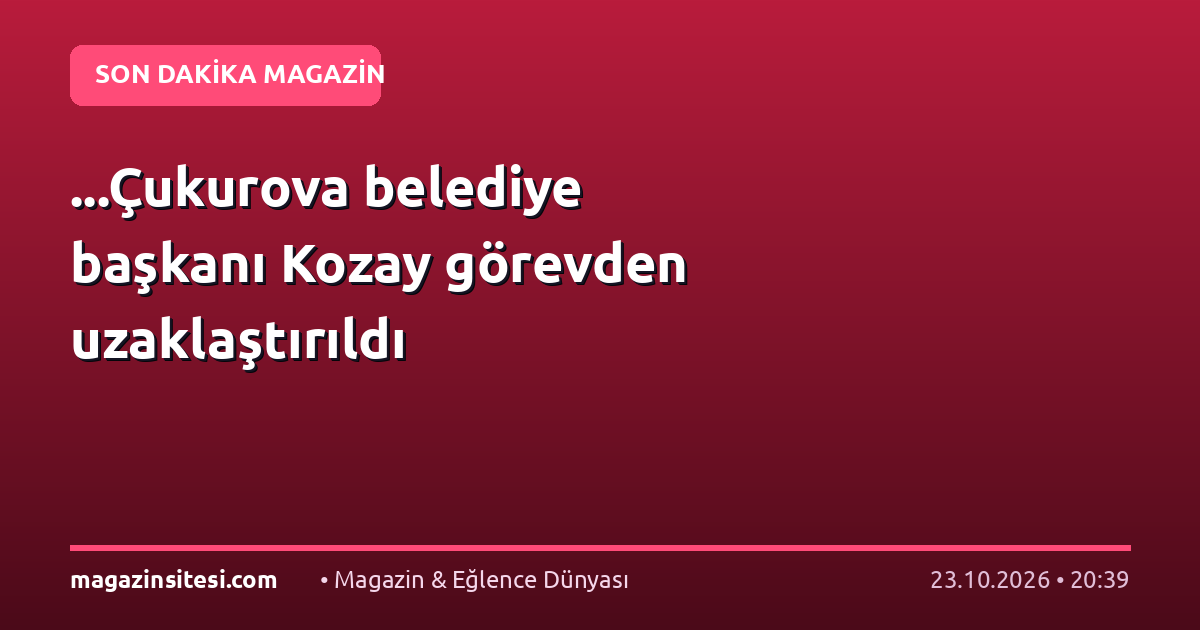 …Çukurova belediye başkanı Kozay görevden uzaklaştırıldı