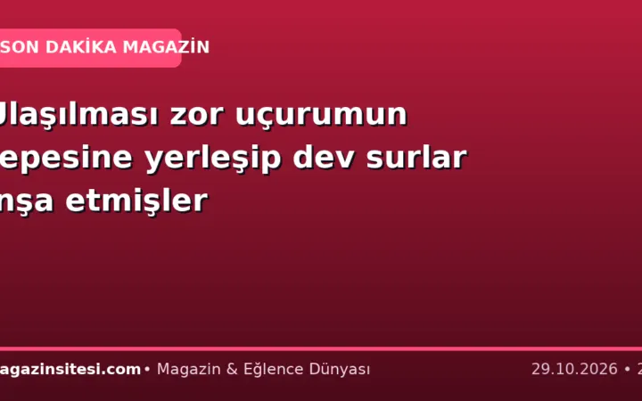 Ulaşılması zor uçurumun tepesine yerleşip dev surlar inşa etmişler