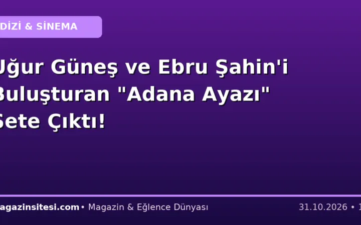 Uğur Güneş ve Ebru Şahin’i Buluşturan “Adana Ayazı” Sete Çıktı!
