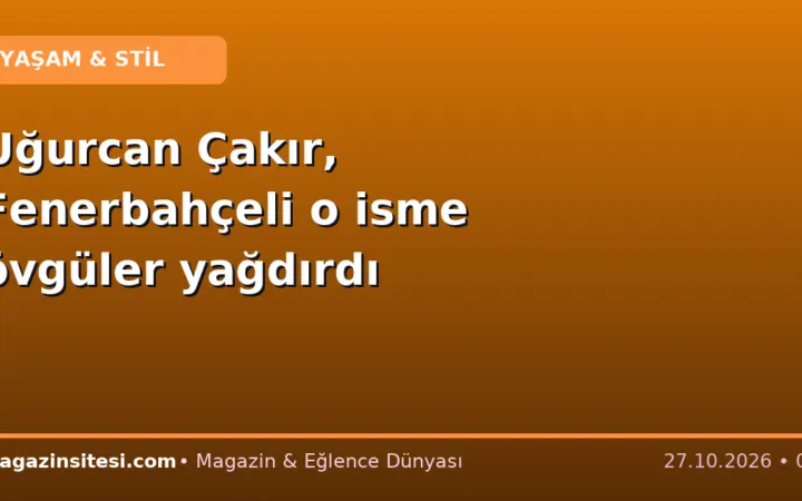 Uğurcan Çakır, Fenerbahçeli o isme övgüler yağdırdı