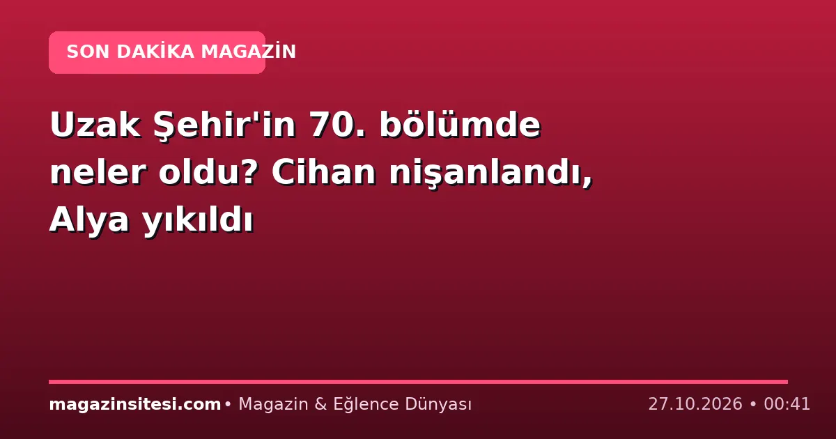 Uzak Şehir’in 70. bölümde neler oldu? Cihan nişanlandı, Alya yıkıldı