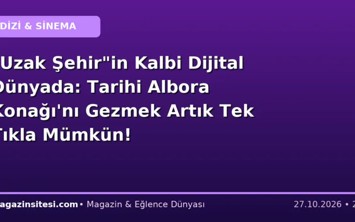 “Uzak Şehir”in Kalbi Dijital Dünyada: Tarihi Albora Konağı’nı Gezmek Artık Tek Tıkla Mümkün!